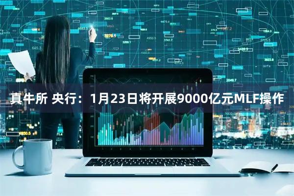 真牛所 央行：1月23日将开展9000亿元MLF操作